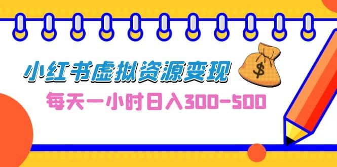 0成本副业项目，每天一小时日入300-500，小红书虚拟资源变现（教程+素材）-创途网