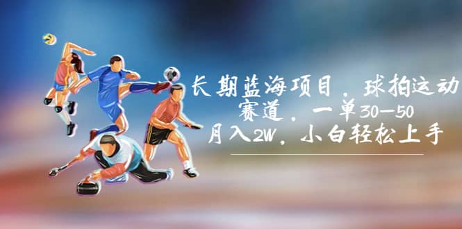 长期蓝海项目，球拍运动赛道，一单30-50，月入2W，小白轻松上手-创途网