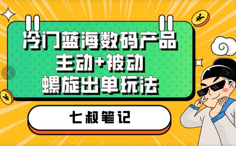 七叔冷门蓝海数码产品，主动+被动螺旋出单玩法，每天百分百出单-创途网
