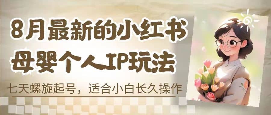 8月最新的小红书母婴个人IP玩法，七天螺旋起号 小白长久操作(附带全部教程)-创途网