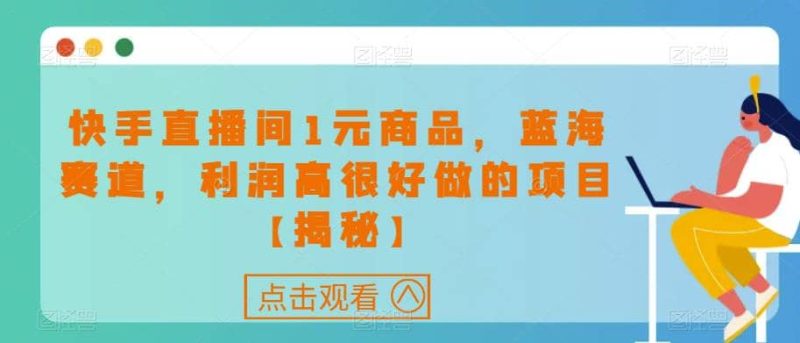 快手直播间1元商品,蓝海赛道,利润高很好做的项目【揭秘】-创途网