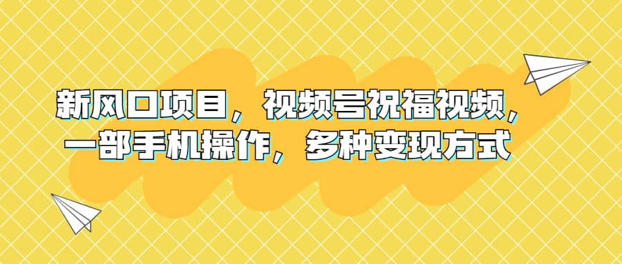 新风口项目，视频号祝福视频，一部手机操作，多种变现方式-创途网