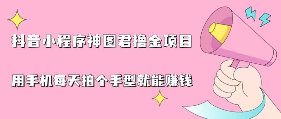抖音小程序神图君撸金项目，用手机每天拍个手型挂载一下小程序就能赚钱-创途网