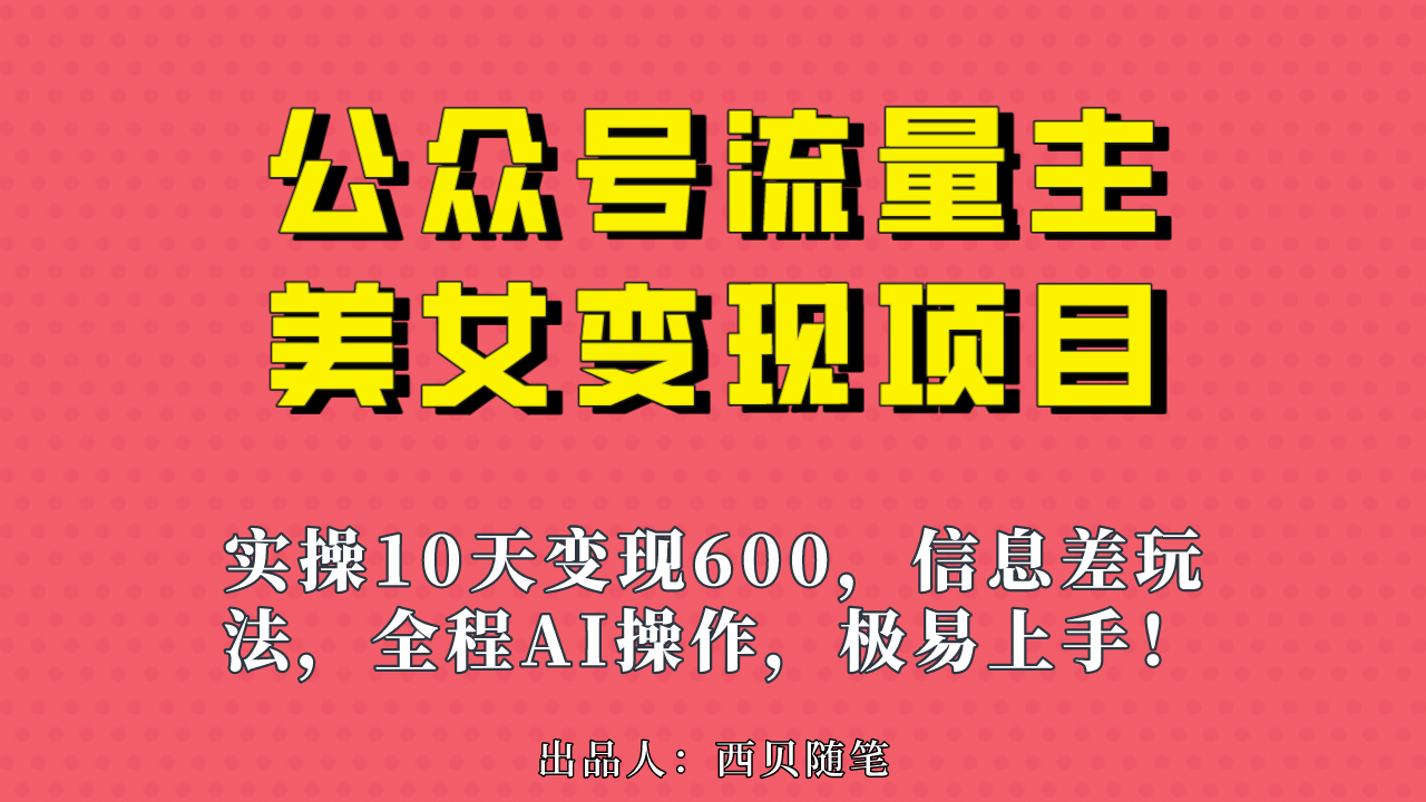公众号流量主美女变现项目，实操10天变现600+，一个小副业利用AI无脑搬-创途网