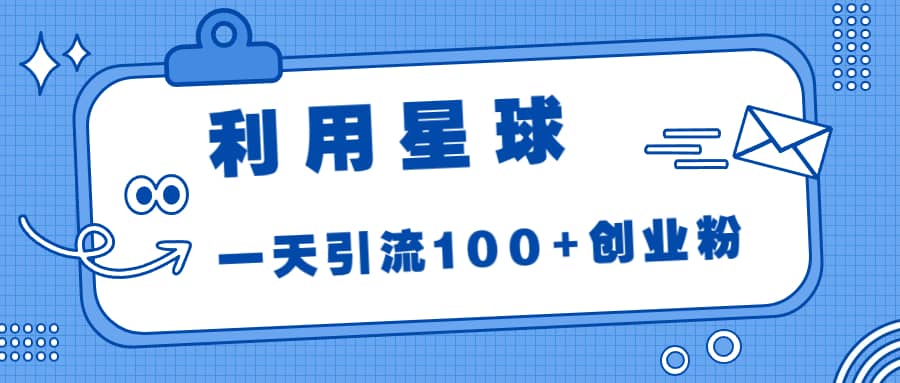 利用星球，一天引流100+创业粉-创途网