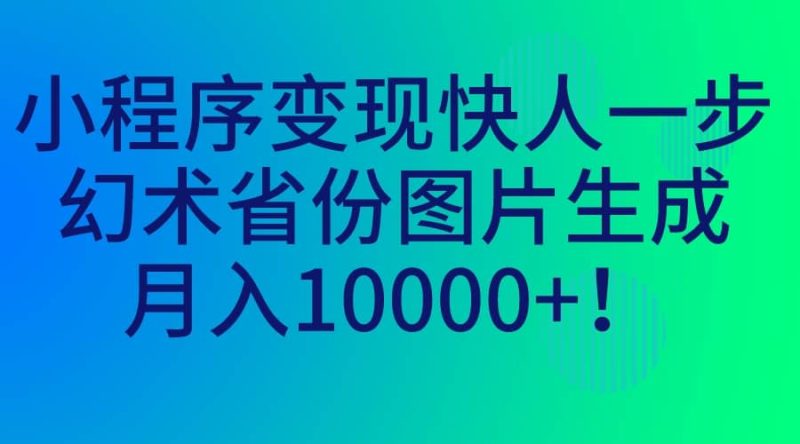 小程序变现快人一步,幻术省份图片生成,月入10000+-创途网