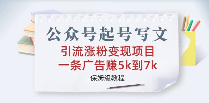 公众号起号写文、引流涨粉变现项目，一条广告赚5k到7k，保姆级教程-创途网