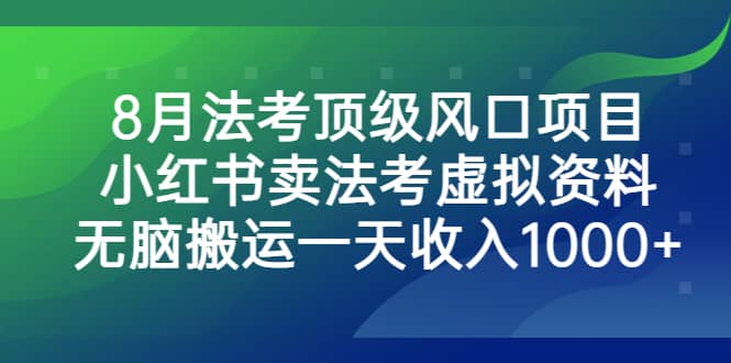 8月法考顶级风口项目，小红书卖法考虚拟资料，无脑搬运一天收入1000+-创途网