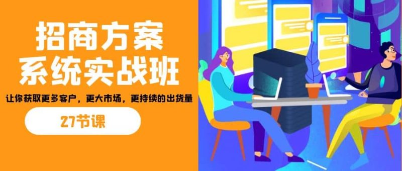 招商·方案系统实战班：让你获取更多客户，更大市场，更持续的出货量(27节)-创途网