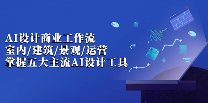 AI设计商业·工作流，室内·建筑·景观·运营，掌握五大主流AI设计工具-创途网