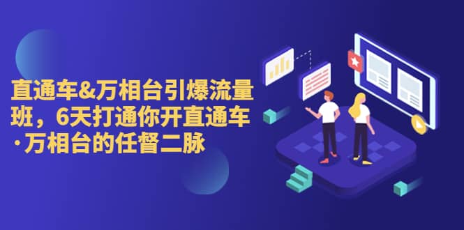 直通车+万相台引爆流量班，6天打通你开直通车·万相台的任督 二脉-创途网