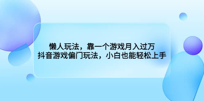 懒人玩法，靠一个游戏月入过万，抖音游戏偏门玩法，小白也能轻松上手-创途网