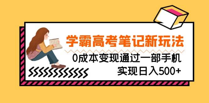 刚需高利润副业，学霸高考笔记新玩法，0成本变现通过一部手机实现日入500+-创途网