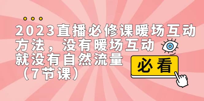 2023直播·必修课暖场互动方法，没有暖场互动，就没有自然流量（7节课）-创途网
