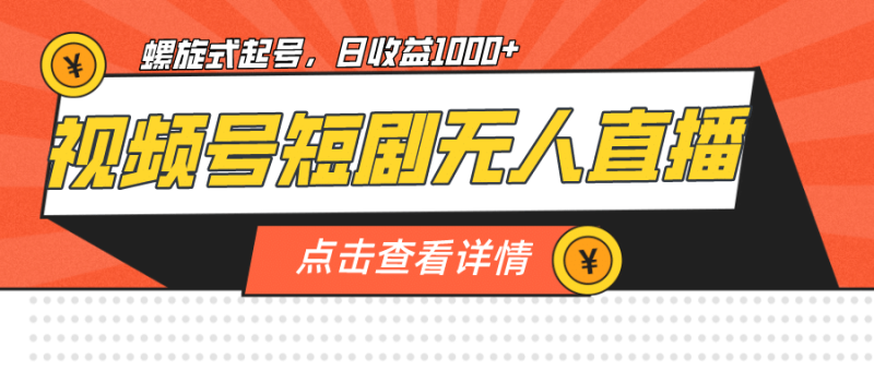 视频号短剧无人直播，螺旋起号，单号日收益1000+-创途网