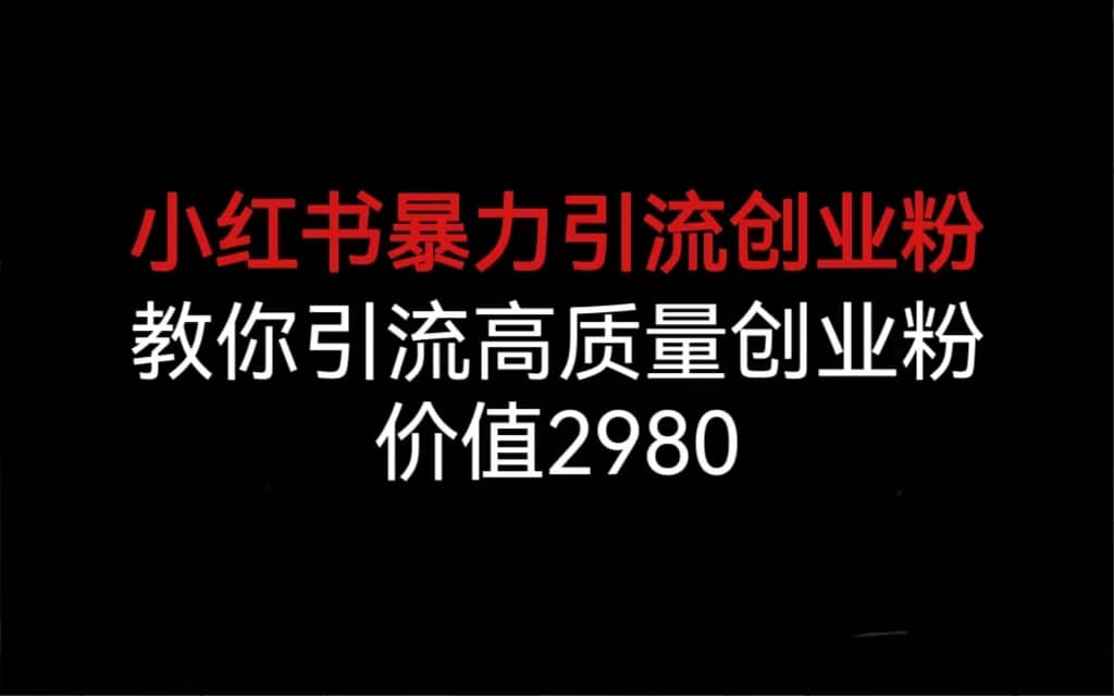 小红书暴力引流创业粉，教你引流高质量创业粉，价值2980-创途网