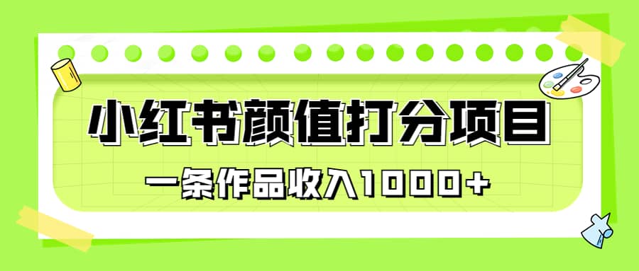 适合0基础小白的小红书颜值打分项目，一条作品收入1000+-创途网