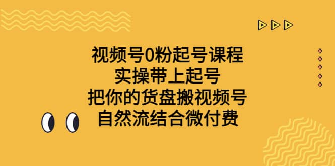 视频号0粉起号课程 实操带上起号 把你的货盘搬视频号 自然流结合微付费-创途网