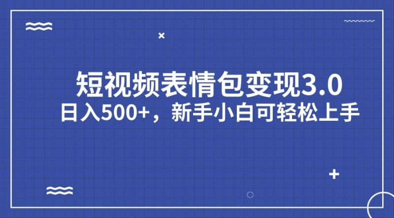 短视频表情包变现项目3.0，日入500+，新手小白轻松上手（教程+资料）-创途网