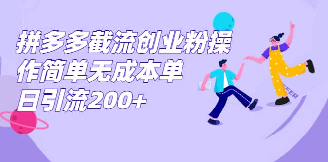 拼多多截流创业粉操作简单无成本单日引流200+-创途网