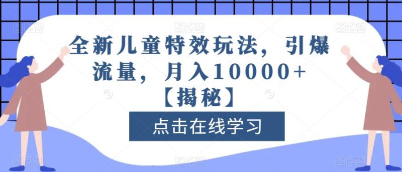 全新儿童特效玩法,引爆流量,月入10000+【揭秘】-创途网
