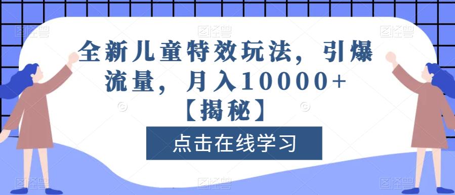 全新儿童特效玩法，引爆流量，月入10000+【揭秘】-创途网