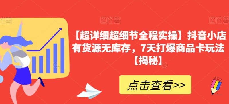 【超详细超细节全程实操】抖音小店有货源无库存，7天打爆商品卡玩法【揭秘】-创途网