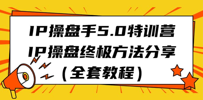 IP操盘手5.0特训营，IP操盘终极方法分享（全套教程）-创途网