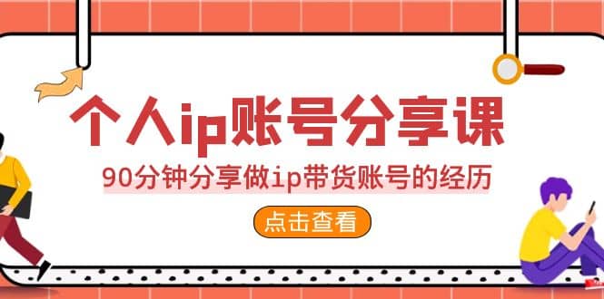 2023个人ip账号分享课，90分钟分享做ip带货账号的经历-创途网