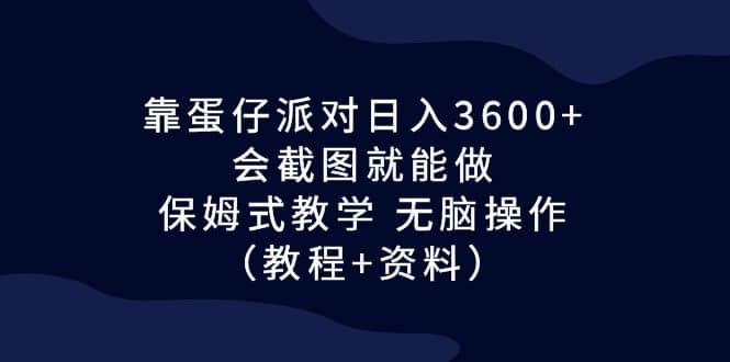 靠蛋仔派对日入3600+，会截图就能做，保姆式教学 无脑操作（教程+资料）-创途网