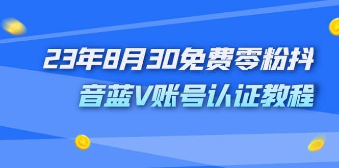 外面收费1980的23年8月30免费零粉抖音蓝V账号认证教程-创途网