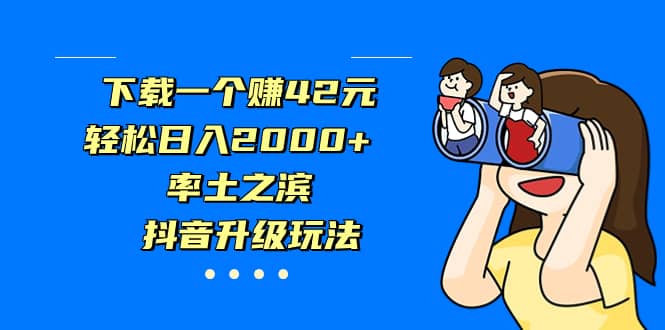 下载一个赚42元，轻松日入2000+，率土之滨，抖音升级玩法-创途网