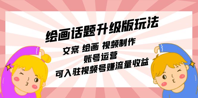 绘画话题升级版玩法：文案 绘画 视频制作 账号运营 可入驻视频号赚流量收益-创途网