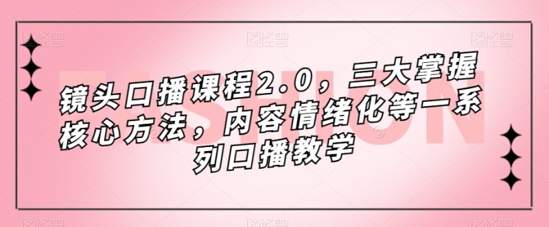 镜头-口播课程2.0，三大掌握核心方法，内容情绪化等一系列口播教学-创途网