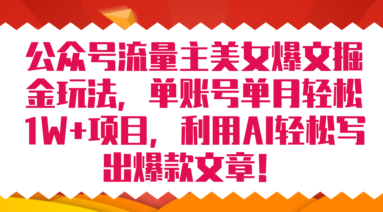 公众号流量主美女爆文掘金玩法 单账号单月轻松8000+利用AI轻松写出爆款文章-创途网