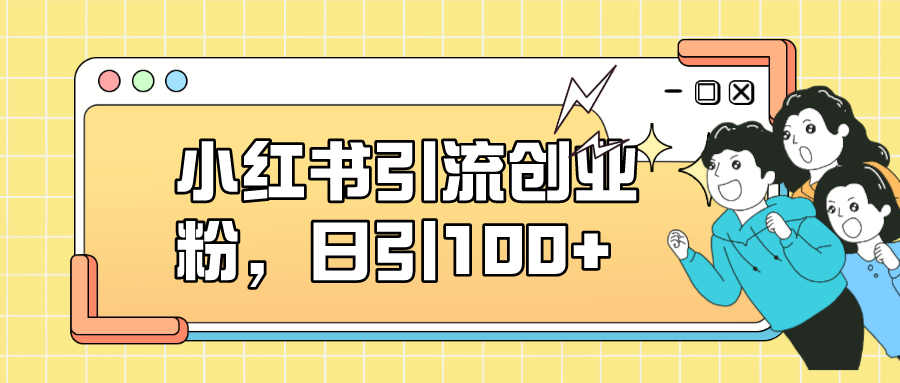 小红书引流创业粉，日引100+，小白可上手，可矩阵操作-创途网