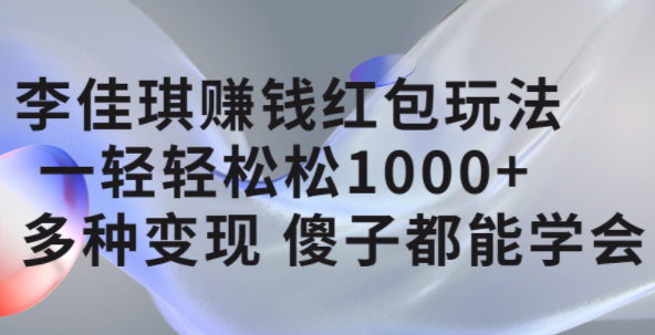 李佳琪赚钱红包玩法，一天轻轻松松1000+，多种变现，傻子都能学会-创途网