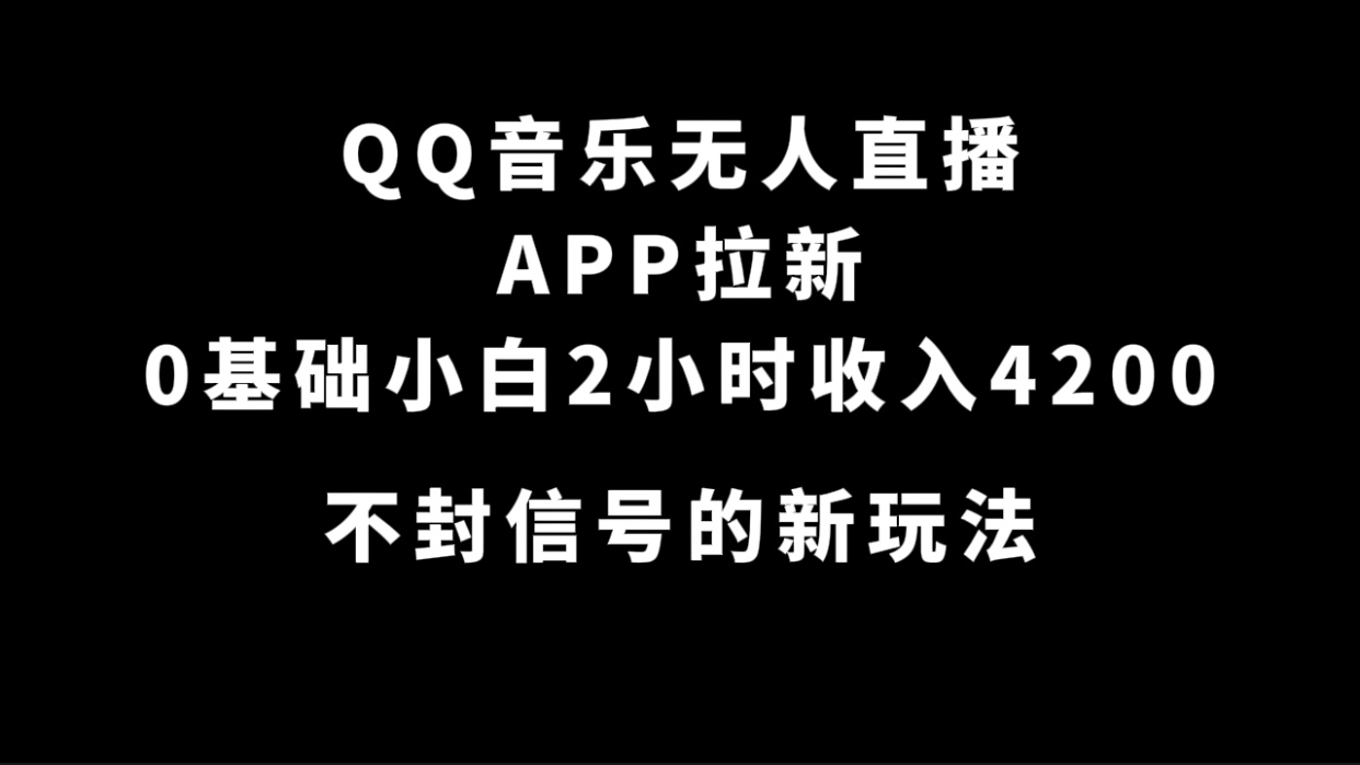 QQ音乐无人直播APP拉新，0基础小白2小时收入4200 不封号新玩法(附500G素材)-创途网