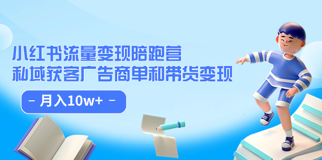 小红书流量·变现陪跑营：私域获客广告商单和带货变现 月入10w+-创途网