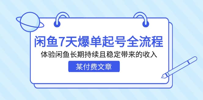 某付费文章：闲鱼7天爆单起号全流程，体验闲鱼长期持续且稳定带来的收入-创途网
