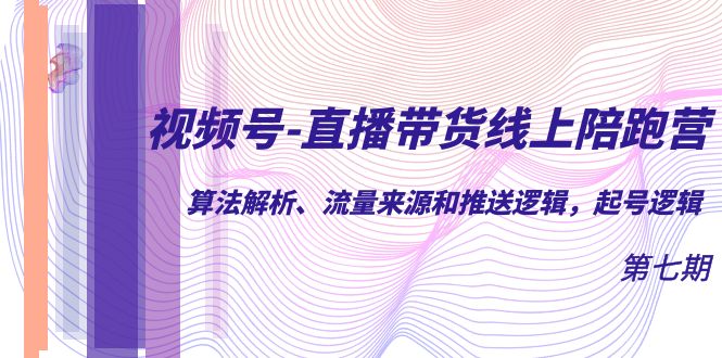 视频号-直播带货线上陪跑营第7期：算法解析、流量来源和推送逻辑，起号逻辑-创途网