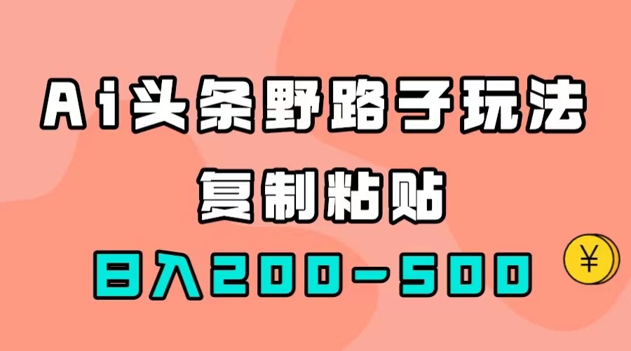 AI头条野路子玩法，只需复制粘贴，日入200-500+-创途网