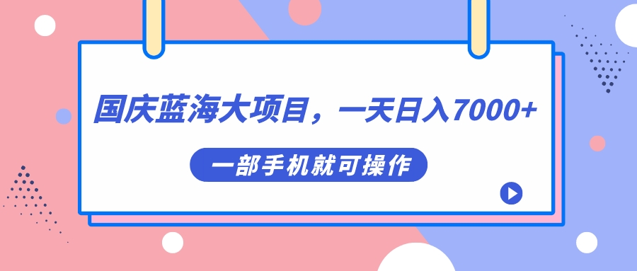 国庆蓝海大项目，一天日入7000+，一部手机就可操作-创途网
