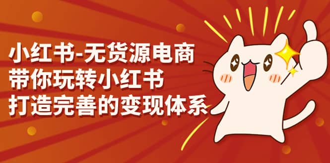 小红书-无货源电商，带你玩转小红书，打造完善的变现体系-创途网