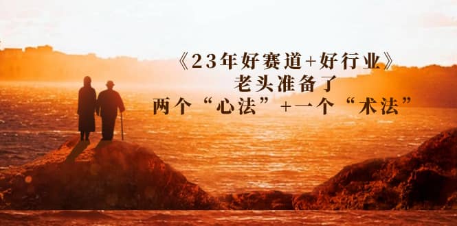 某收费文章《23年好赛道+好行业》老头准备了两个“心法”+一个“术法”-创途网