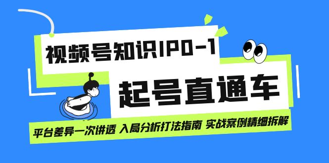 视频号知识IP0-1起号直通车 平台差异一次讲透 入局分析打法指南 实战案例-创途网