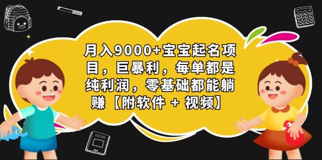 月入9000+宝宝起名项目，巨暴利 每单都是纯利润，0基础躺赚【附软件+视频】-创途网