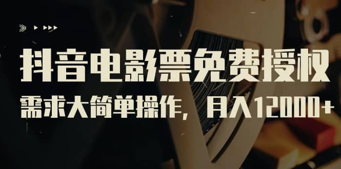 抖音电影票免费授权，需求大简单操作，月入12000+（教程+素材打包）-创途网