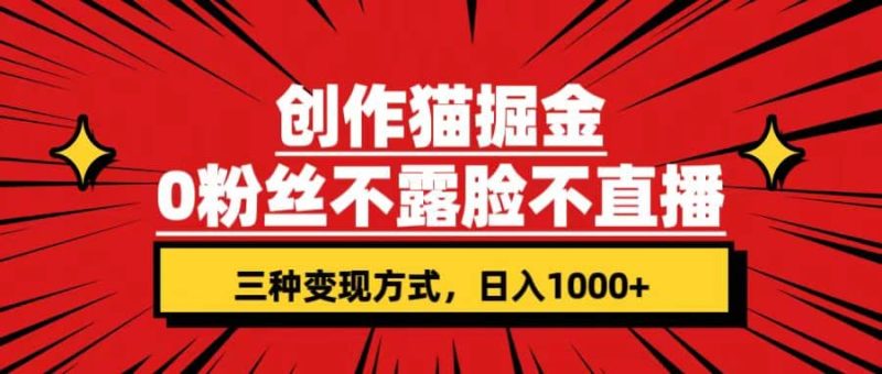 创作猫掘金，0粉丝不直播不露脸，三种变现方式 日入1000+轻松上手(附资料)-创途网