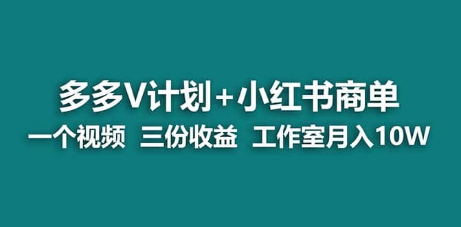 【蓝海项目】多多v计划+小红书商单 一个视频三份收益 工作室月入10w打法-创途网